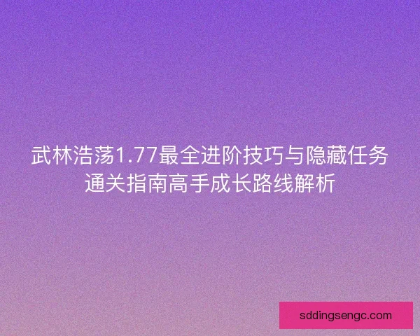 武林浩荡1.77最全进阶技巧与隐藏任务通关指南高手成长路线解析