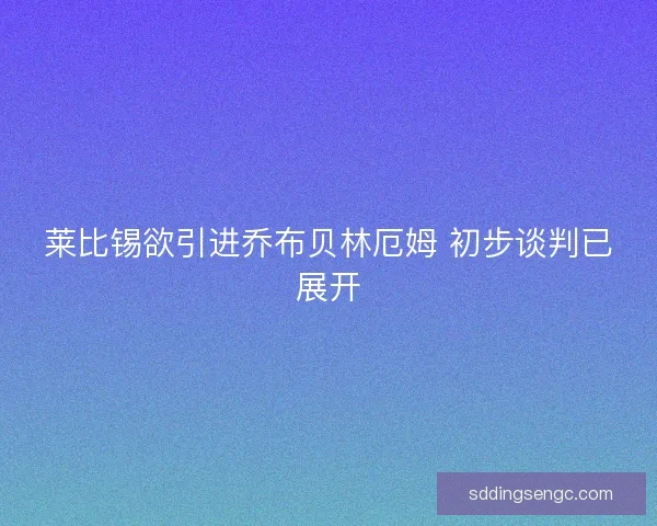莱比锡欲引进乔布贝林厄姆 初步谈判已展开