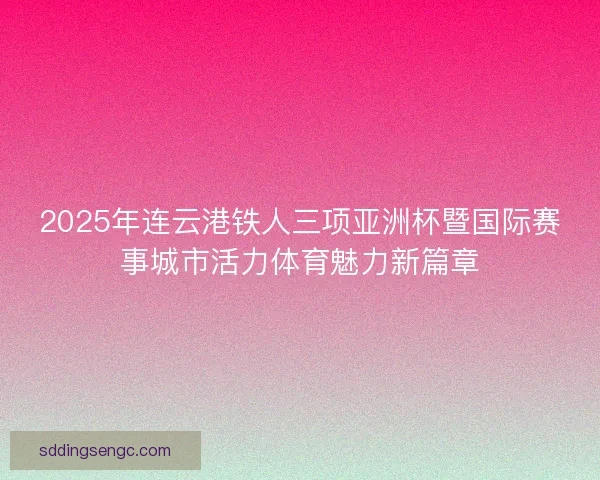 2025年连云港铁人三项亚洲杯暨国际赛事城市活力体育魅力新篇章