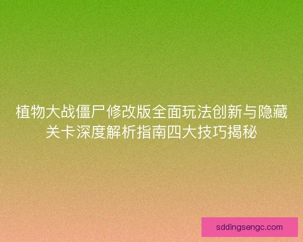 植物大战僵尸修改版全面玩法创新与隐藏关卡深度解析指南四大技巧揭秘