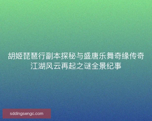 胡姬琵琶行副本探秘与盛唐乐舞奇缘传奇江湖风云再起之谜全景纪事