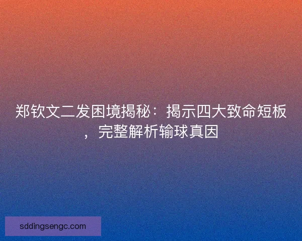 郑钦文二发困境揭秘：揭示四大致命短板，完整解析输球真因