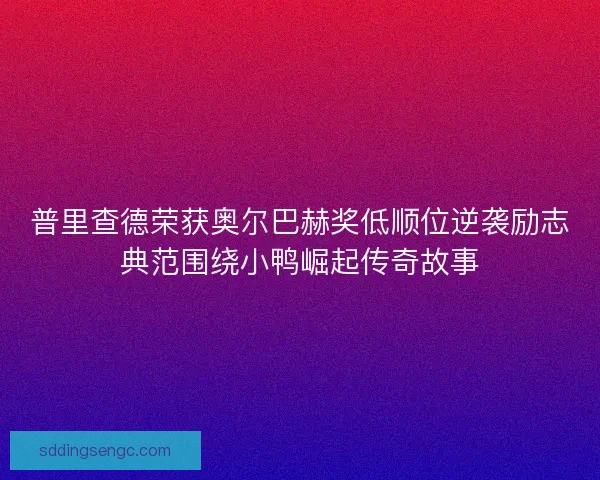 普里查德荣获奥尔巴赫奖低顺位逆袭励志典范围绕小鸭崛起传奇故事