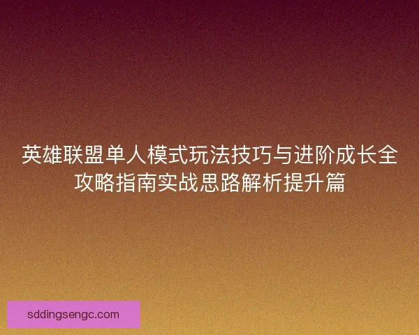 英雄联盟单人模式玩法技巧与进阶成长全攻略指南实战思路解析提升篇