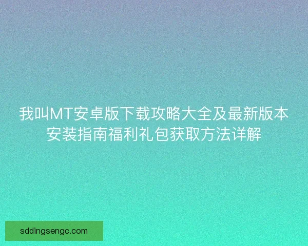 我叫MT安卓版下载攻略大全及最新版本安装指南福利礼包获取方法详解
