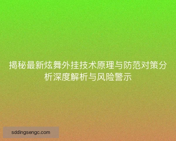 揭秘最新炫舞外挂技术原理与防范对策分析深度解析与风险警示