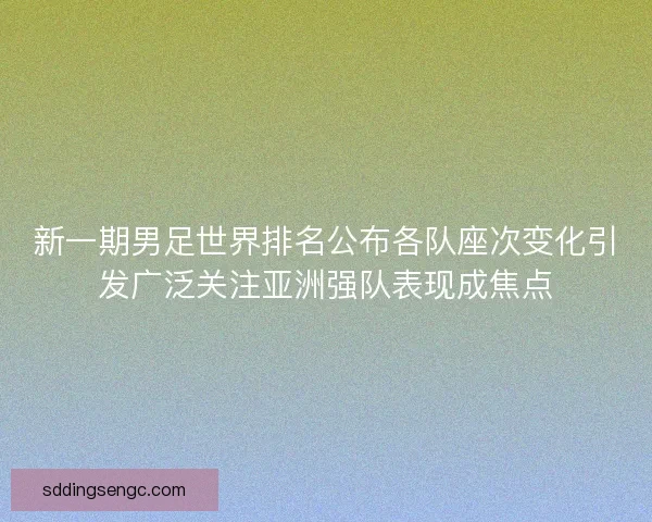 新一期男足世界排名公布各队座次变化引发广泛关注亚洲强队表现成焦点