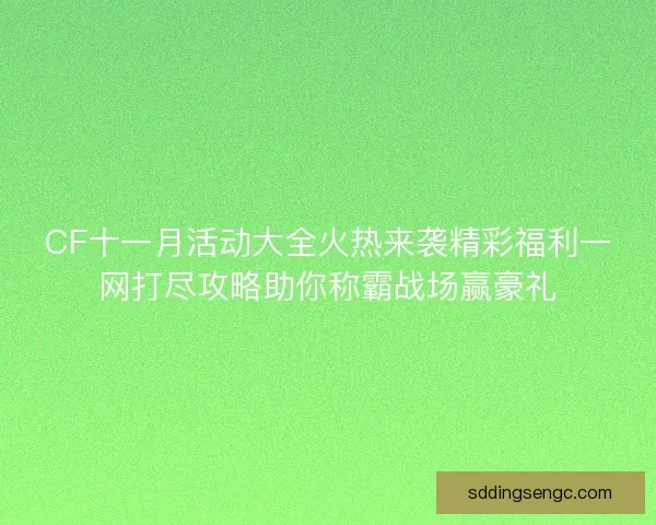 CF十一月活动大全火热来袭精彩福利一网打尽攻略助你称霸战场赢豪礼