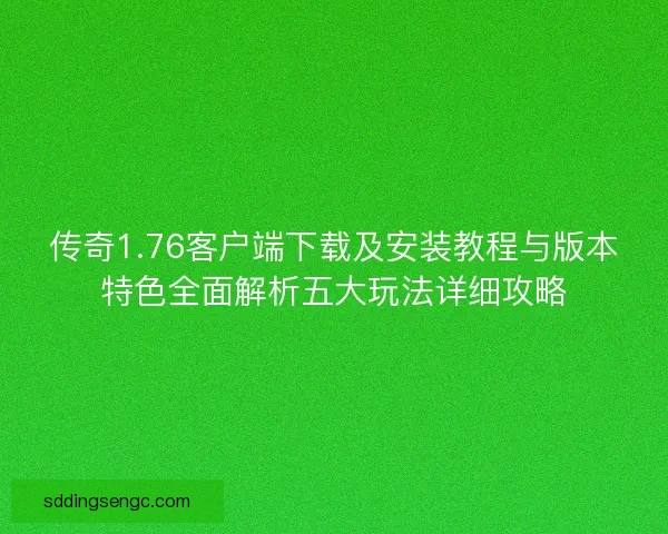 传奇1.76客户端下载及安装教程与版本特色全面解析五大玩法详细攻略