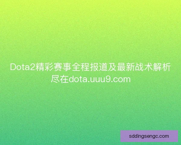 Dota2精彩赛事全程报道及最新战术解析尽在dota.uuu9.com Dota2精彩赛事全程报道及最新战术解析尽在dota.uuu9.com